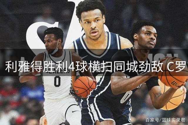 利雅得胜利4球横扫同城劲敌 C罗首秀破门创纪录