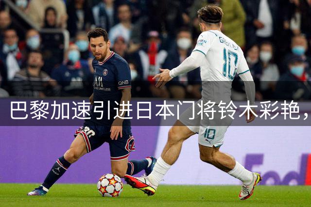 巴黎加速引进日本门将铃木彩艳，尤文或成潜在租借下家
