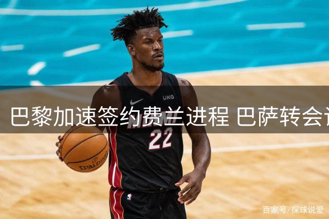 巴黎加速签约费兰进程 巴萨转会谈判即将开启