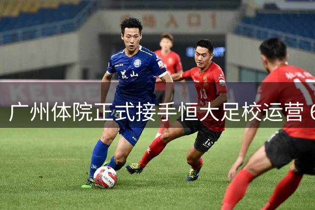 广州体院正式接手恒大足校运营 6亿元投资助力重组新生