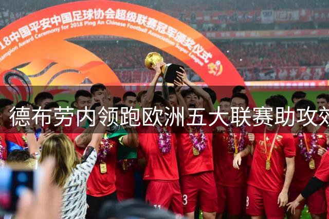 德布劳内领跑欧洲五大联赛助攻效率榜