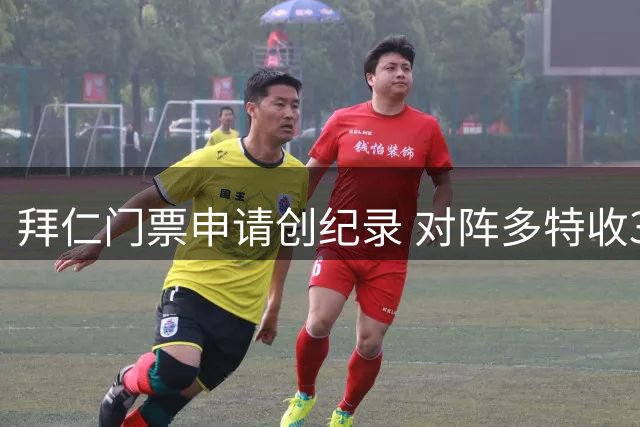 拜仁门票申请创纪录 对阵多特收35万购票需求
