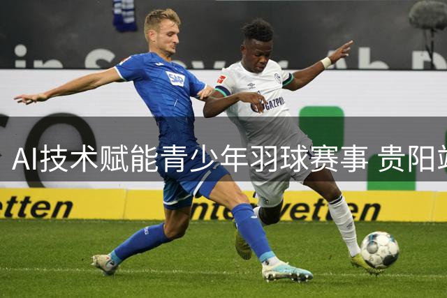 AI技术赋能青少年羽球赛事 贵阳站上演千场巅峰对决